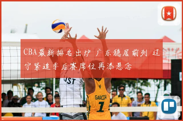 CBA最新排名出炉 广东稳居前列 辽宁紧追季后赛席位再添悬念