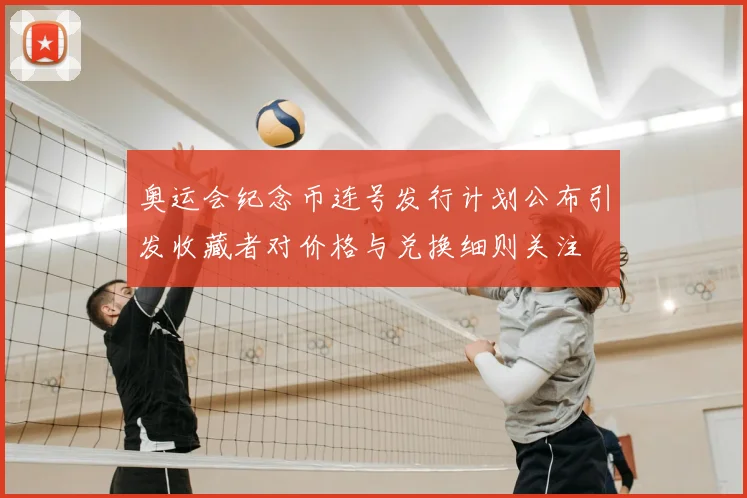 奥运会纪念币连号发行计划公布引发收藏者对价格与兑换细则关注