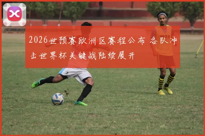 2026世预赛欧洲区赛程公布 各队冲击世界杯关键战陆续展开