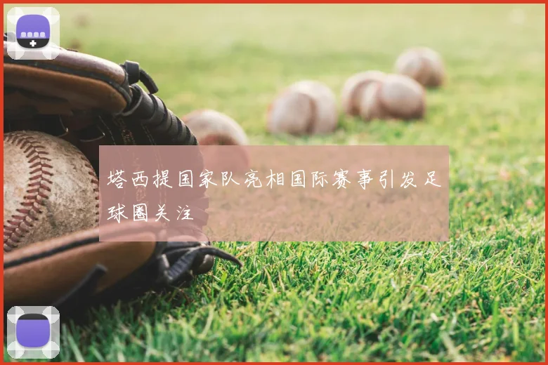 塔西提国家队亮相国际赛事引发足球圈关注