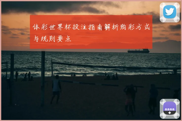 体彩世界杯投注指南解析购彩方式与规则要点