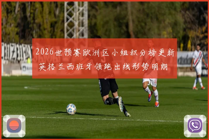 2026世预赛欧洲区小组积分榜更新 英格兰西班牙领跑出线形势明朗
