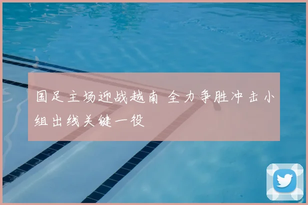 国足主场迎战越南 全力争胜冲击小组出线关键一役