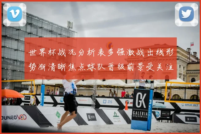 世界杯战况分析表多强激战出线形势渐清晰焦点球队晋级前景受关注