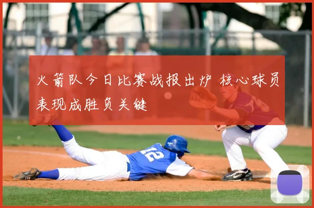 火箭队今日比赛战报出炉 核心球员表现成胜负关键