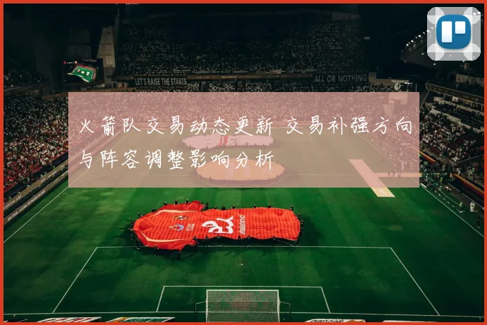 火箭队交易动态更新 交易补强方向与阵容调整影响分析