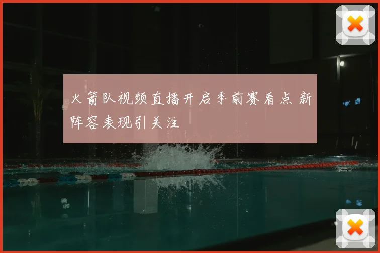 火箭队视频直播开启季前赛看点 新阵容表现引关注