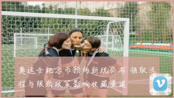 奥运会纪念币预约新规公布 领取流程与限购政策影响收藏渠道