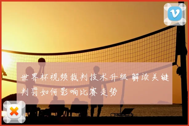 世界杯视频裁判技术升级 解读关键判罚如何影响比赛走势