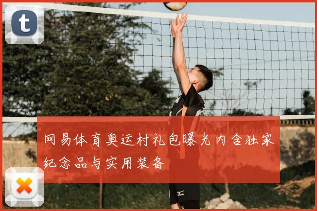 网易体育奥运村礼包曝光内含独家纪念品与实用装备