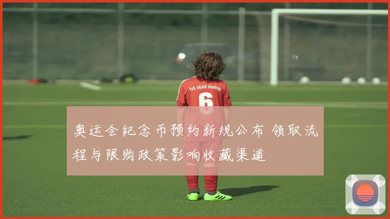 奥运会纪念币预约新规公布 领取流程与限购政策影响收藏渠道