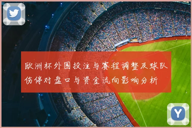 欧洲杯外围投注与赛程调整及球队伤停对盘口与资金流向影响分析