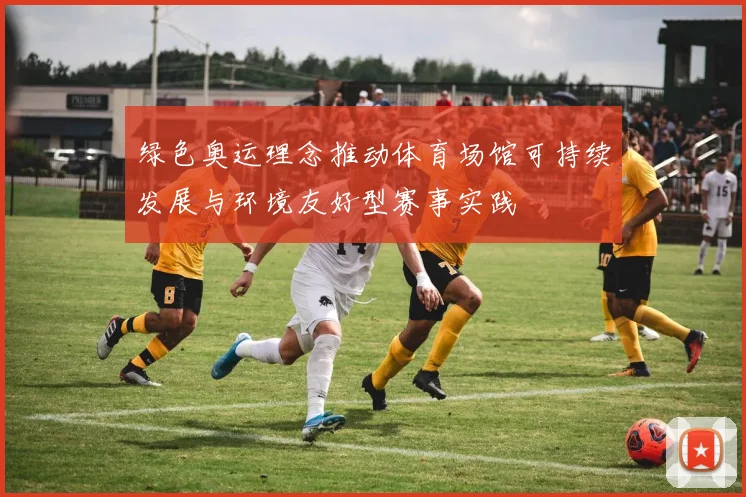 绿色奥运理念推动体育场馆可持续发展与环境友好型赛事实践