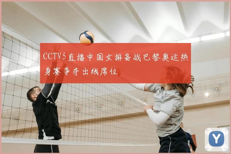 CCTV5直播中国女排备战巴黎奥运热身赛争夺出线席位