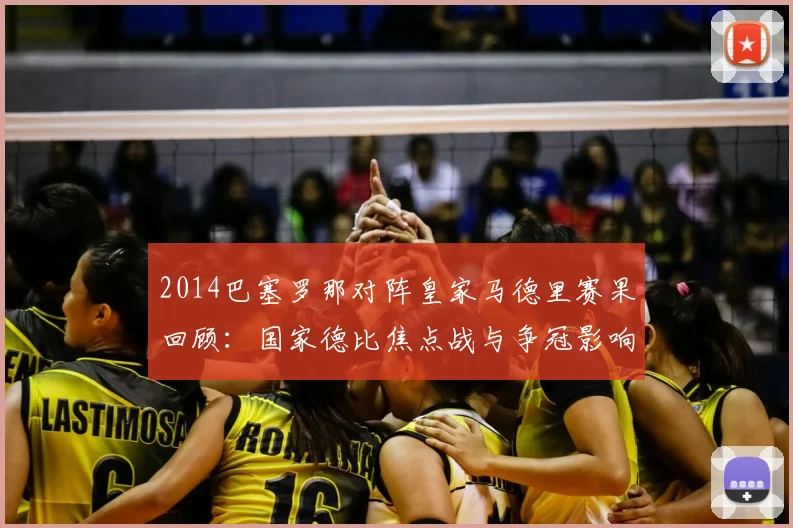2014巴塞罗那对阵皇家马德里赛果回顾：国家德比焦点战与争冠影响