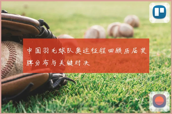 中国羽毛球队奥运征程回顾历届奖牌分布与关键对决