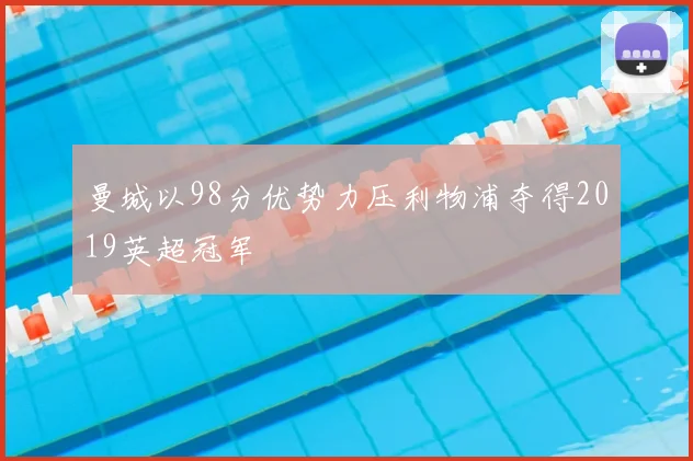 曼城以98分优势力压利物浦夺得2019英超冠军