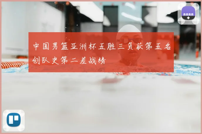 中国男篮亚洲杯五胜三负获第五名创队史第二差战绩