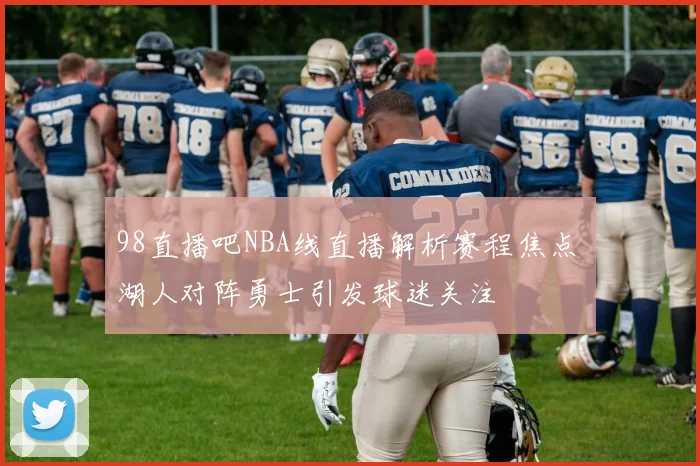 98直播吧NBA线直播解析赛程焦点 湖人对阵勇士引发球迷关注
