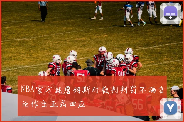 NBA官方就詹姆斯对裁判判罚不满言论作出正式回应
