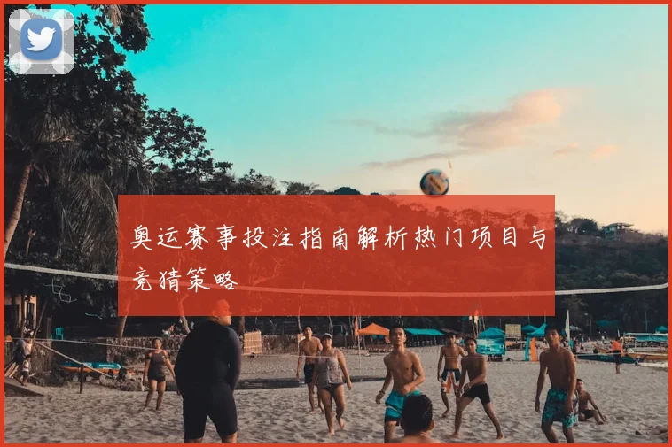 奥运赛事投注指南解析热门项目与竞猜策略