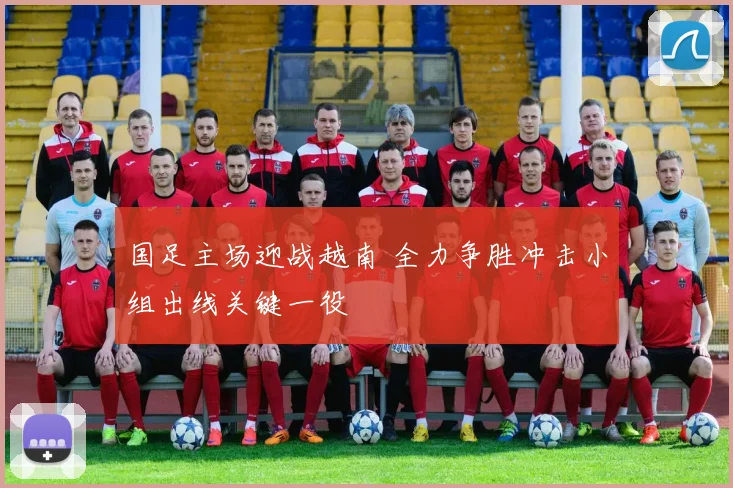 国足主场迎战越南 全力争胜冲击小组出线关键一役