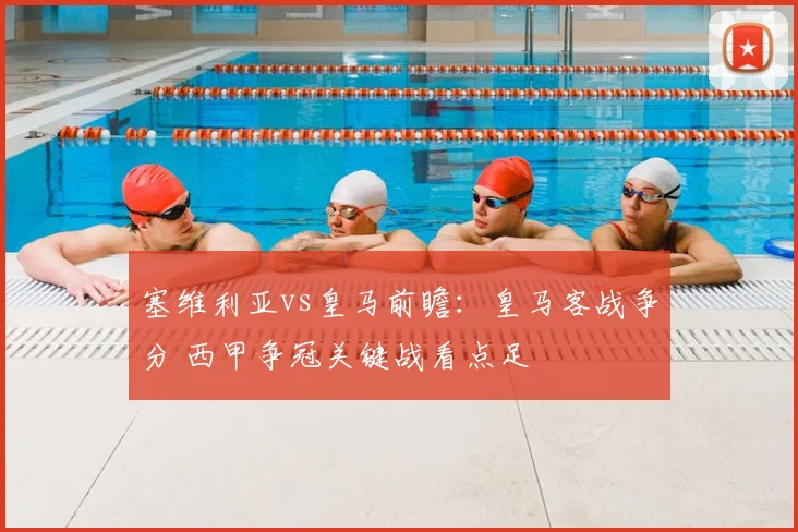 塞维利亚vs皇马前瞻：皇马客战争分 西甲争冠关键战看点足