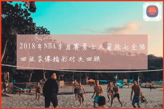 2018年NBA季后赛勇士火箭抢七全场回放录像精彩对决回顾