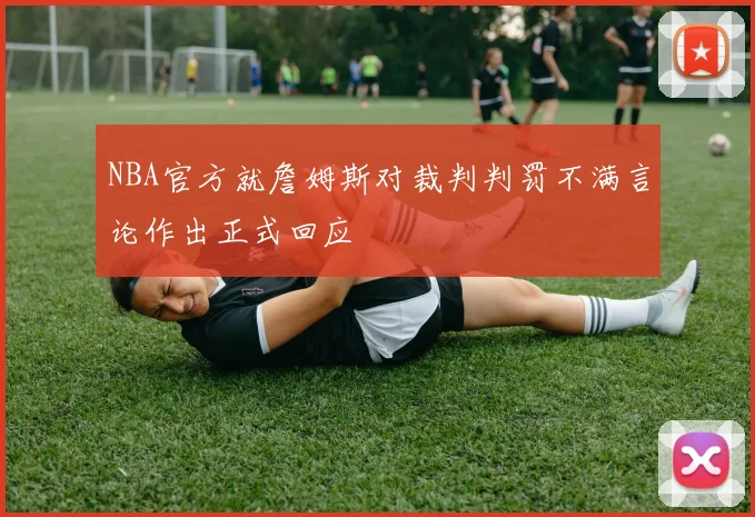 NBA官方就詹姆斯对裁判判罚不满言论作出正式回应