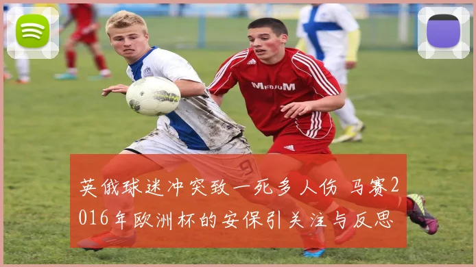 英俄球迷冲突致一死多人伤 马赛2016年欧洲杯的安保引关注与反思