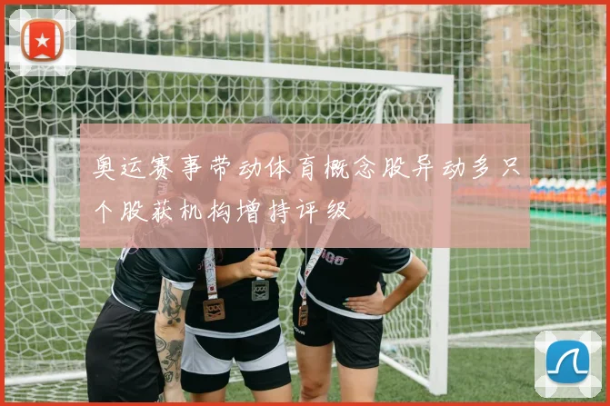 奥运赛事带动体育概念股异动多只个股获机构增持评级