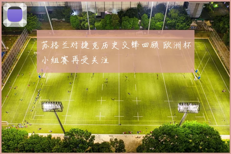 苏格兰对捷克历史交锋回顾 欧洲杯小组赛再受关注