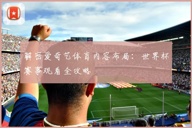 解密爱奇艺体育内容布局:世界杯赛事观看全攻略