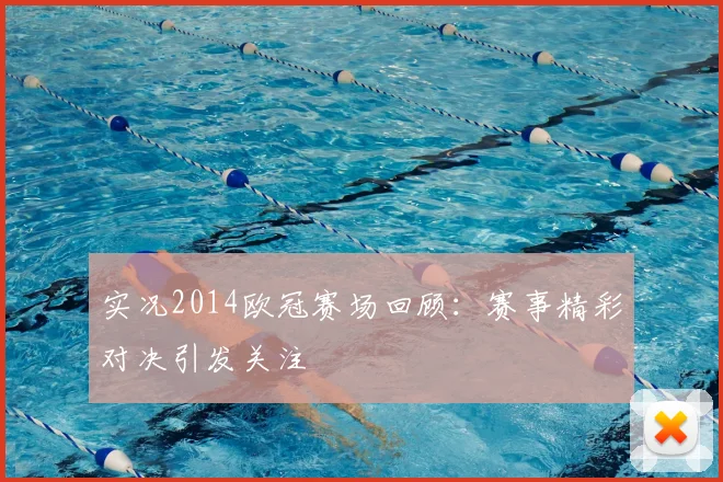实况2014欧冠赛场回顾:赛事精彩对决引发关注