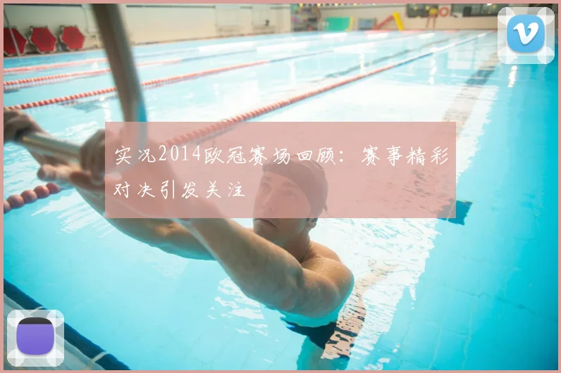 实况2014欧冠赛场回顾:赛事精彩对决引发关注