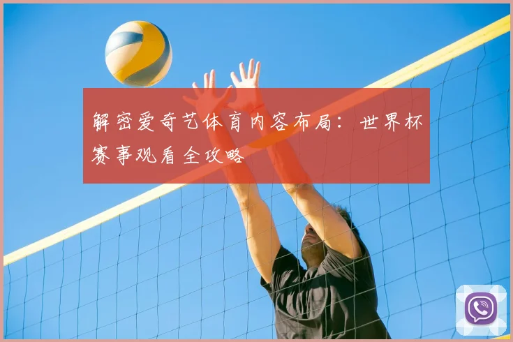 解密爱奇艺体育内容布局:世界杯赛事观看全攻略
