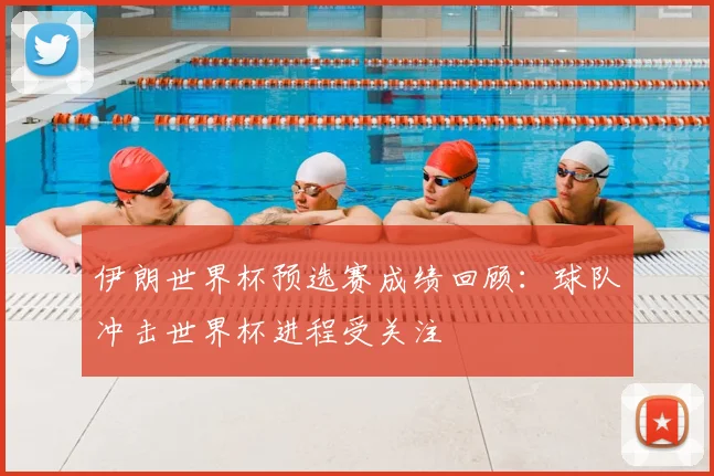 伊朗世界杯预选赛成绩回顾：球队冲击世界杯进程受关注