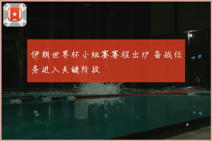 伊朗世界杯小组赛赛程出炉 备战任务进入关键阶段