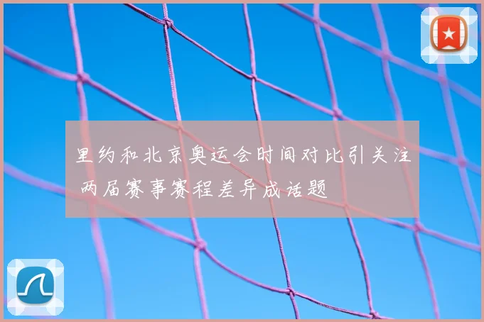 里约和北京奥运会时间对比引关注 两届赛事赛程差异成话题