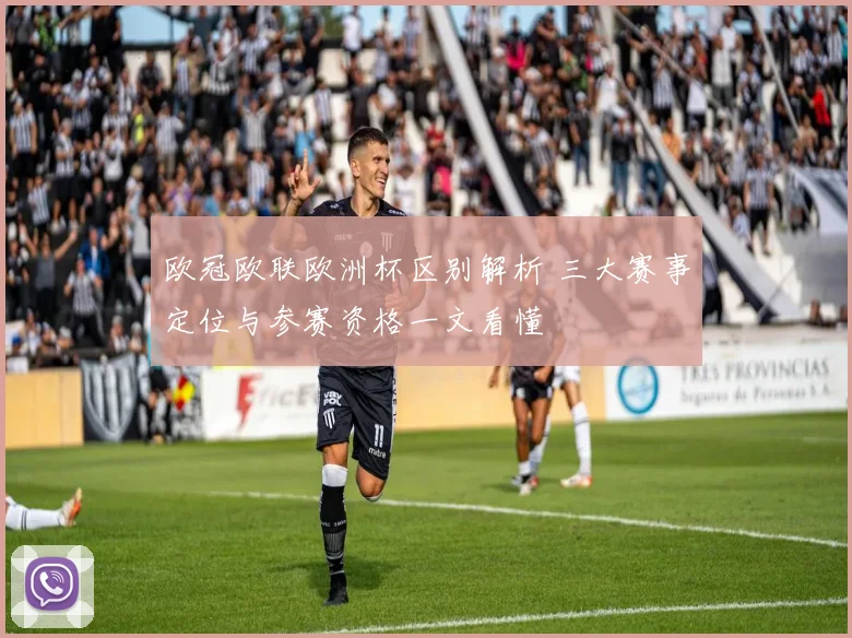欧冠欧联欧洲杯区别解析 三大赛事定位与参赛资格一文看懂