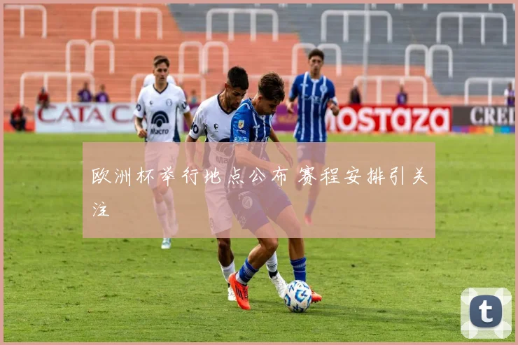 欧洲杯举行地点公布 赛程安排引关注