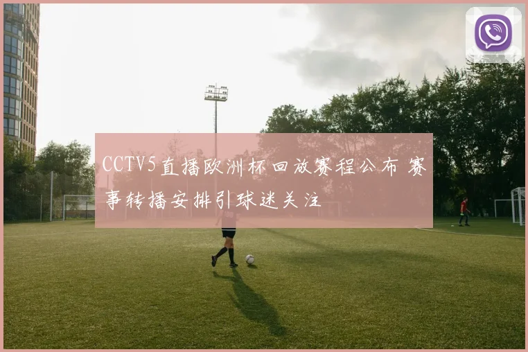 CCTV5直播欧洲杯回放赛程公布 赛事转播安排引球迷关注