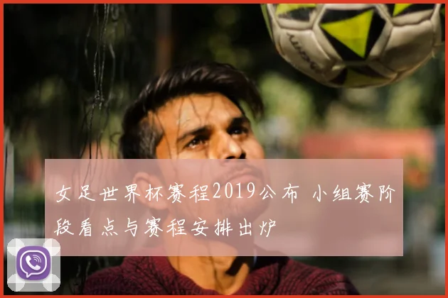 女足世界杯赛程2019公布 小组赛阶段看点与赛程安排出炉