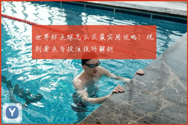世界杯点球怎么买最实用攻略：规则要点与投注技巧解析