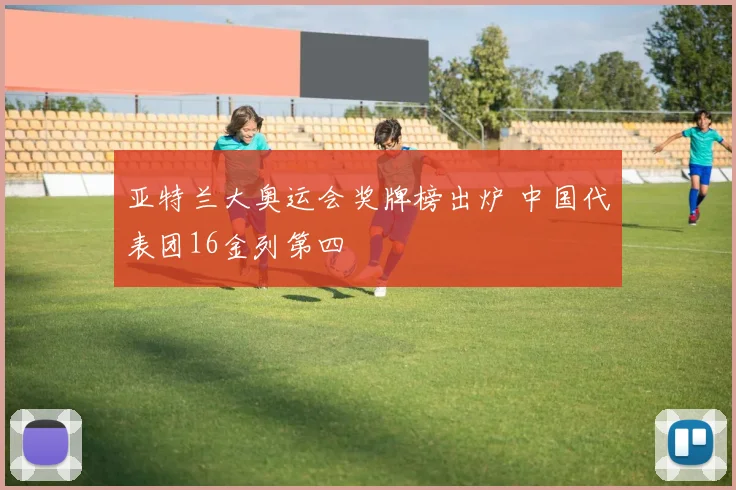 亚特兰大奥运会奖牌榜出炉 中国代表团16金列第四