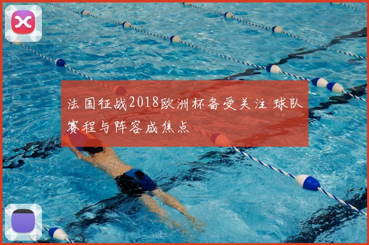 法国征战2018欧洲杯备受关注 球队赛程与阵容成焦点