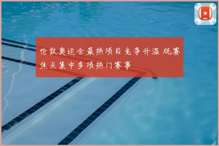 伦敦奥运会最热项目竞争升温 观赛焦点集中多项热门赛事