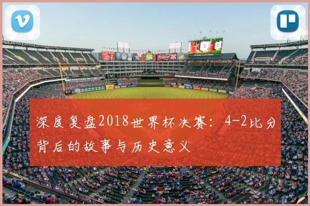 深度复盘2018世界杯决赛：4-2比分背后的故事与历史意义
