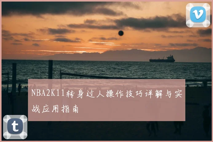 NBA2K11转身过人操作技巧详解与实战应用指南