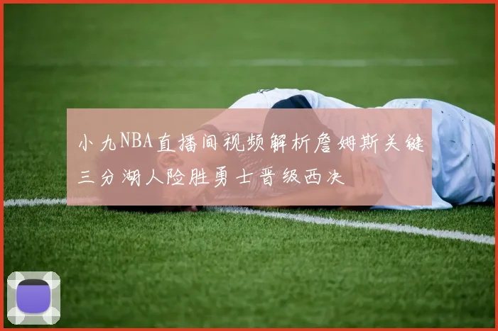 小九NBA直播间视频解析詹姆斯关键三分湖人险胜勇士晋级西决